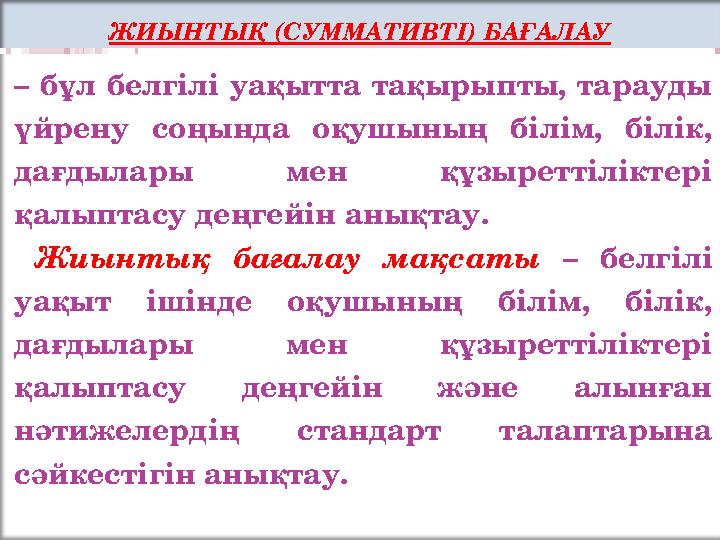ЖИЫНТЫҚ (СУММАТИВТІ) БАҒАЛАУ – бұл белгілі уақытта тақырыпты, тарауды үйрену соңында оқушының білім, білік, дағдылары