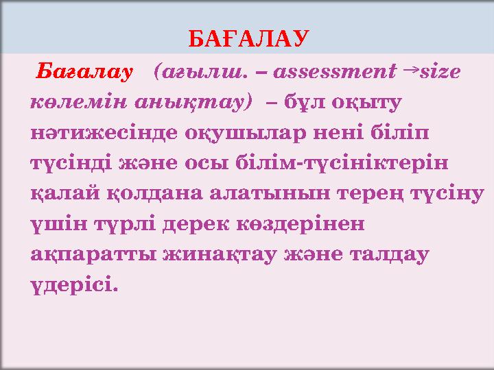 БАҒАЛАУ Бағалау (ағылш. – assessment →size көлемін анықтау) – бұл оқыту нәтижесінде оқушылар нені бі