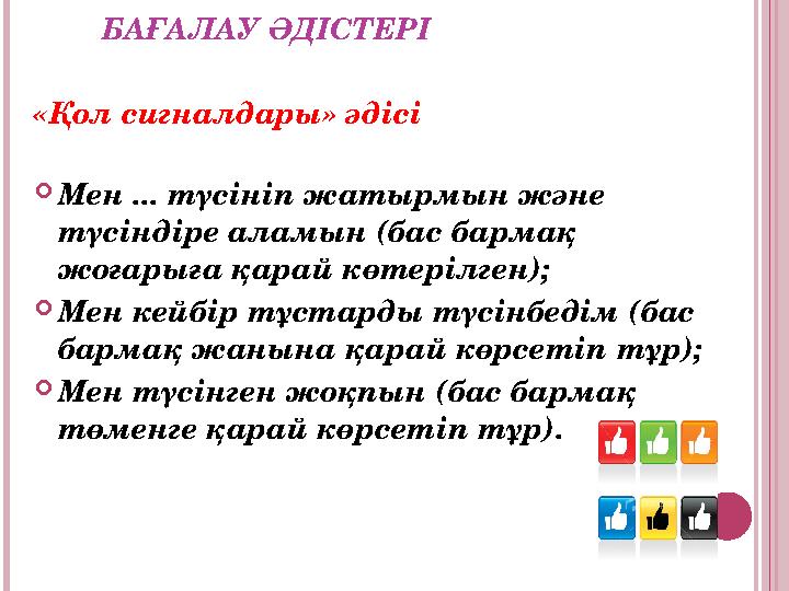 БАҒАЛАУ ӘДІСТЕРІ «Қол сигналдары» әдісі Мен ... түсініп жатырмын және түсіндіре аламын (бас бармақ жоғарыға қарай көтерілг