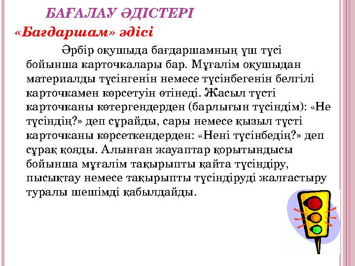 БАҒАЛАУ ӘДІСТЕРІ «Бағдаршам» әдісі Әрбір оқушыда бағдаршамның үш түсі бойынша карточкалары бар. Мұғалім оқушыдан материалды