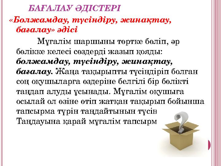 БАҒАЛАУ ӘДІСТЕРІ «Болжамдау, түсіндіру, жинақтау, бағалау» әдісі Мұғалім шаршыны төртке бөліп, әр бөлікке келесі сөздерді ж