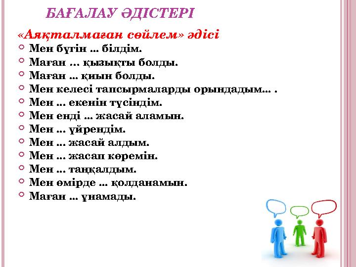 БАҒАЛАУ ӘДІСТЕРІ «Аяқталмаған сөйлем» әдісі Мен бүгін ... білдім. Маған … қызықты болды. Маған ... қиын болды. Мен келесі