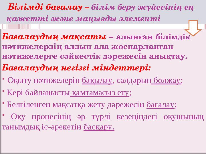 Бағалаудың мақсаты – алынған білімдік нәтижелердің алдын ала жоспарланған нәтижелерге сәйкестік дәрежесін анықтау. Бағ