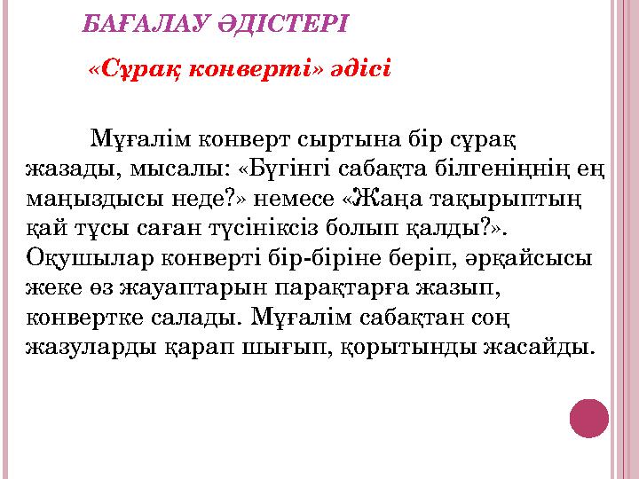 БАҒАЛАУ ӘДІСТЕРІ «Сұрақ конверті» әдісі Мұғалім конверт сыртына бір сұрақ жазады, мысалы: «Бүгінгі сабақта білгеніңнің ең м