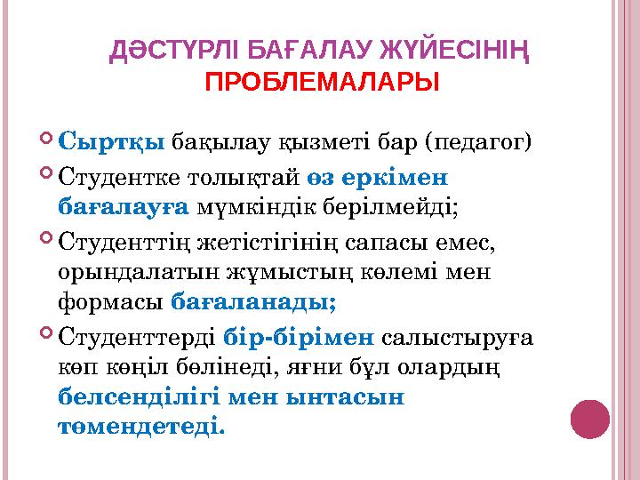 ДӘСТҮРЛІ БАҒАЛАУ ЖҮЙЕСІНІҢ ПРОБЛЕМАЛАРЫ Сыртқы бақылау қызметі бар (педагог) Студентке толықтай өз еркімен бағалауға мүмкі