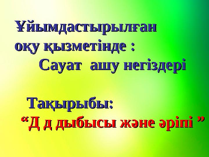 Ұйымдастырылған Ұйымдастырылған оқу қызметінде оқу қызметінде Сауат ашу негіздері Сауат ашу негіздері Тақырыбы:Тақ