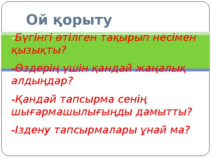 Ой қорыту -Бүгінгі өтілген тақырып несімен қызықты? -Өздерің үшін қандай жаңалық алдыңдар? -Қандай тапсырма сенің шығармашылы