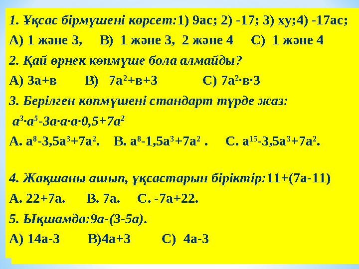 1. Ұқсас бірмүшені көрсет:1) 9ас; 2) -17; 3) ху;4) -17ас; А) 1 және 3, В) 1 және 3, 2 және 4 С) 1 және 4 2. Қай
