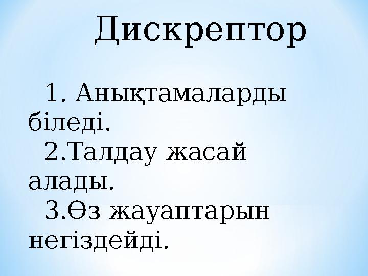 Дискрептор 1. Анықтамаларды біледі. 2.Талдау жасай алады. 3.Өз жауаптарын негіздейді.