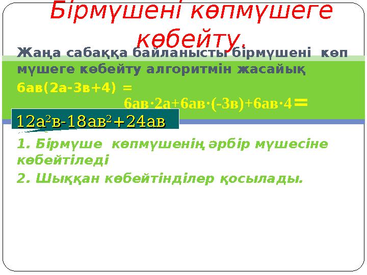 Жаңа сабаққа байланысты бірмүшені көп мүшеге көбейту алгоритмін жасайық 6ав(2а-3в+4) = Алгоритмі 1. Бірмүше көпмүшенің әрбір