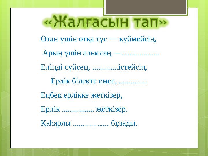 Отан үшін отқа түс — күймейсің, Арың үшін алыссаң —................... Еліңді сүйсе