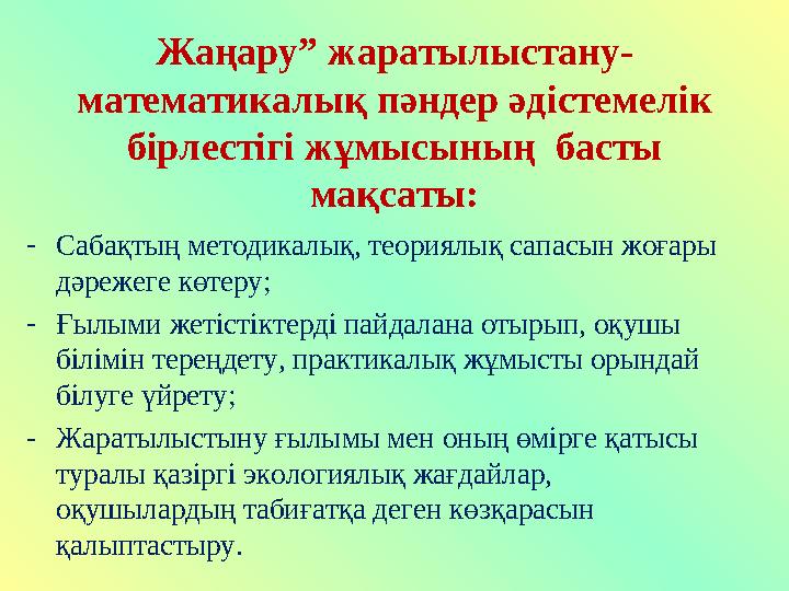 Жаңару” жаратылыстану- математикалық пәндер әдістемелік бірлестігі жұмысының басты мақсаты: - Сабақтың методикалық, теориялық