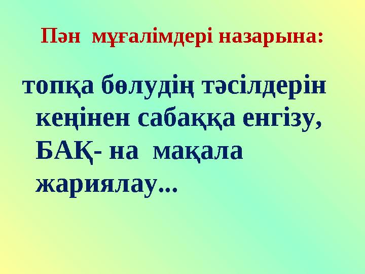 Пән мұғалімдері назарына: топқа бөлудің тәсілдерін кеңінен сабаққа енгізу, БАҚ- на мақала жариялау...