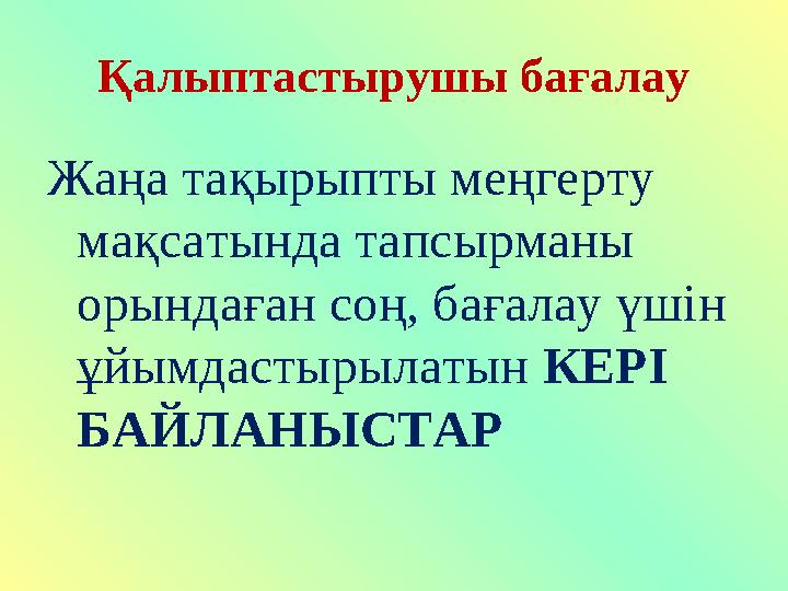 Қалыптастырушы бағалау Жаңа тақырыпты меңгерту мақсатында тапсырманы орындаған соң, бағалау үшін ұйымдастырылатын КЕРІ БАЙЛ