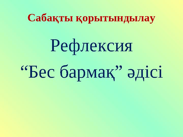 Сабақты қорытындылау Рефлексия “ Бес бармақ” әдісі