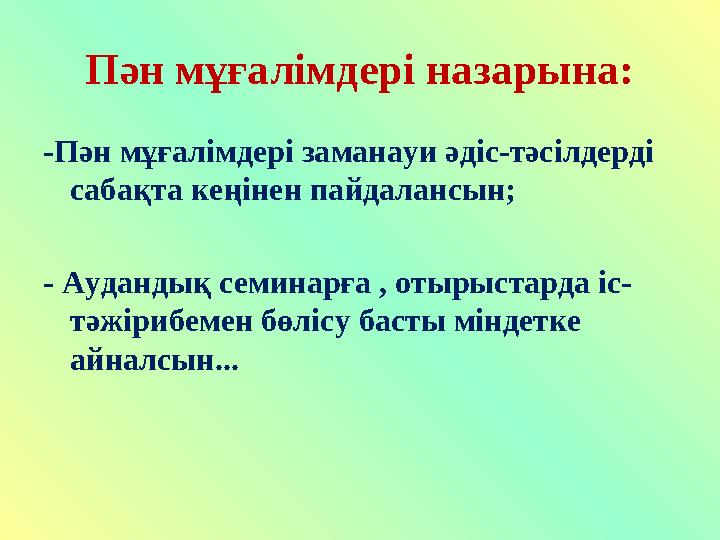 Пән мұғалімдері назарына: -Пән мұғалімдері заманауи әдіс-тәсілдерді сабақта кеңінен пайдалансын; - Аудандық семинарға , отырыст