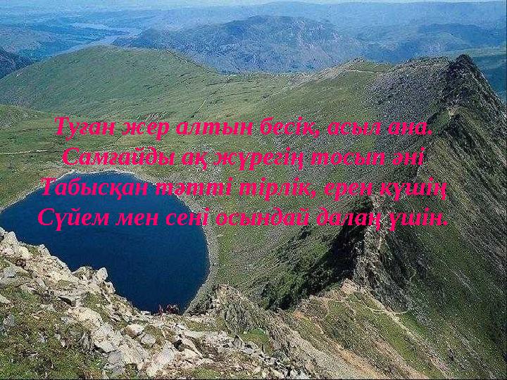 Туған жер алтын бесік, асыл ана. Самғайды ақ жүрегің тосып әні Табысқан тәтті тірлік, ерен күшің Сүйем мен сені осындай далаң үш