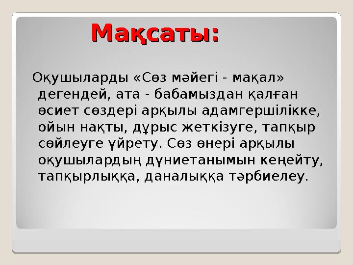 Мақсаты: Мақсаты: Оқушыларды «Сөз мәйегі - мақал» дегендей, ата - бабамыздан қалған өсиет сөздері арқылы адамгершілікке, о