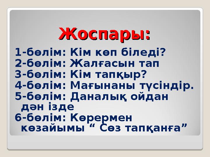 Жоспары:Жоспары: 1-бөлім: Кім көп біледі? 2-бөлім: Жалғасын тап 3-бөлім: Кім тапқыр? 4-бөлім: Мағынаны түсіндір. 5-бөлім: Данал