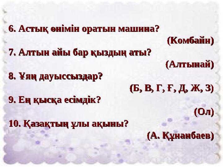 6. Астық өнімін оратын машина? 6. Астық өнімін оратын машина? (Комбайн)(Комбайн) 7. Алтын айы бар қыздың аты?7. Алтын