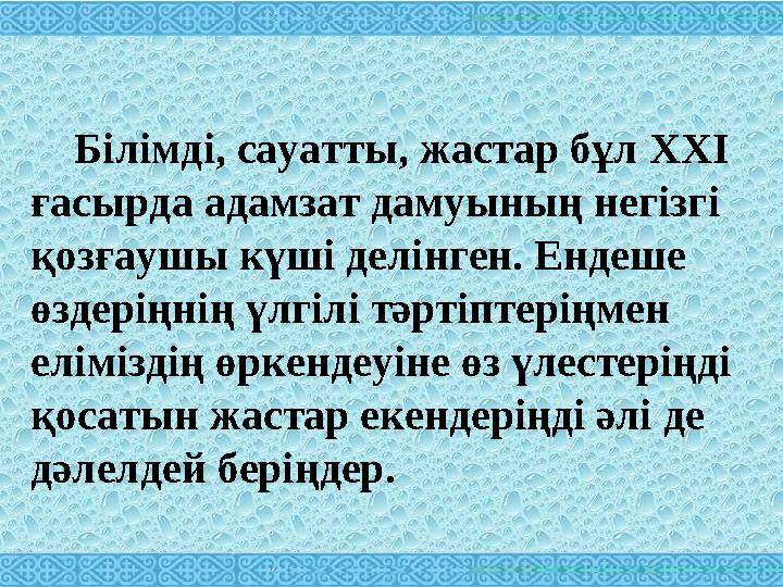 Білімді, сауатты, жастар бұл XXI ғасырда адамзат дамуының негізгі қозғаушы күші делінген. Ендеше өздеріңнің үлгілі