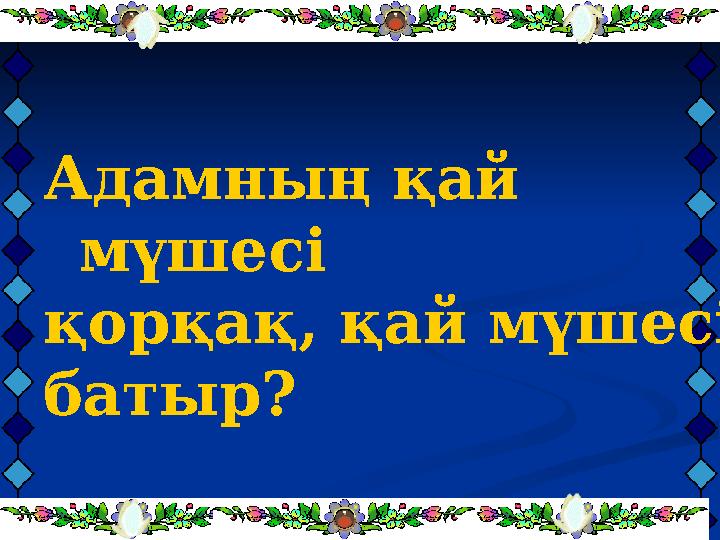 Адамның қай мүшесі қорқақ, қай мүшесі батыр?