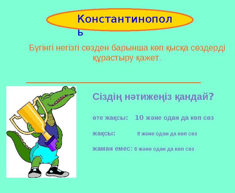 Бүгінгі негізгі сөзден барынша көп қысқа сөздерді құрастыру қажет. _________________________________________ Constantinople Ко