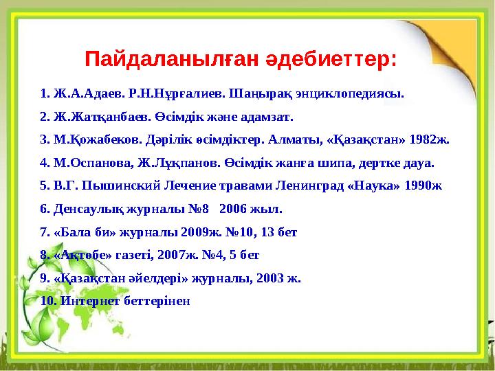 Пайдаланылған әдебиеттер: 1. Ж.А.Адаев. Р.Н.Нұрғалиев. Шаңырақ энциклопедиясы. 2. Ж.Жатқанбаев. Өсімдік және адамзат. 3. М.Қожаб