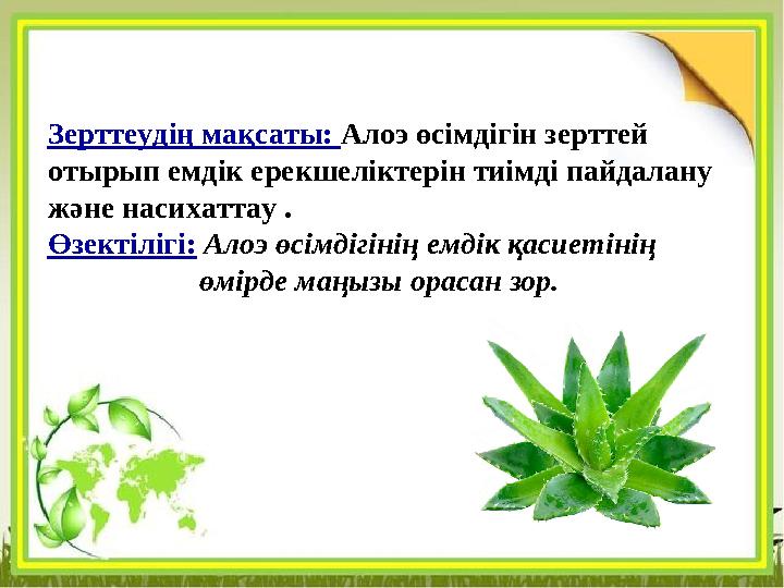 Зерттеудің мақсаты: Алоэ өсімдігін зерттей отырып емдік ерекшеліктерін тиімді пайдалану және насихаттау . Өзектілігі: Алоэ өсі