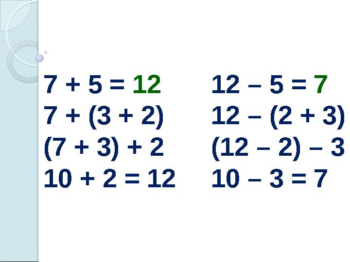 7 + 5 = 12 7 + (3 + 2) (7 + 3) + 2 10 + 2 = 12 12 – 5 = 7 12 – (2 + 3) (12 – 2) – 3 10 – 3 = 7