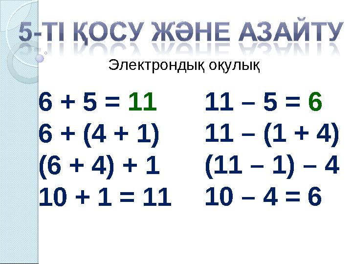 6 + 5 = 11 6 + (4 + 1) (6 + 4) + 1 10 + 1 = 11 11 – 5 = 6 11 – (1 + 4) (11 – 1) – 4 10 – 4 = 6 Электрондық оқулық