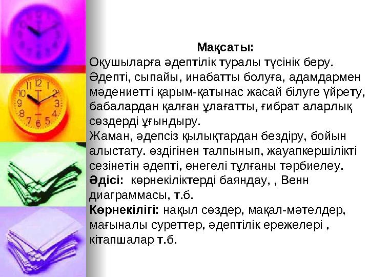 Мақсаты: Оқушыларға әдептілік туралы түсінік беру. Әдепті, сыпайы, инабатты болуға, адамдармен мәдениетті қарым-қатынас жасай