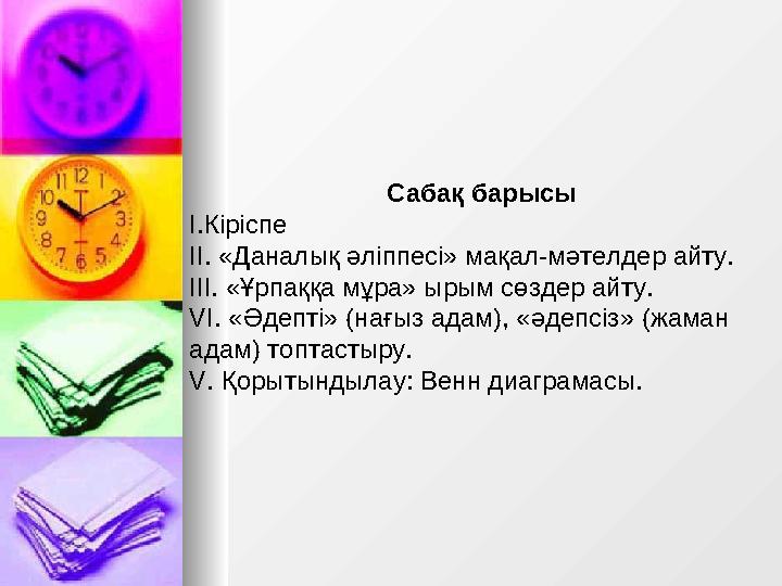 Сабақ барысы І.Кіріспе ІІ. «Даналық әліппесі» мақал-мәтелдер айту. ІІІ. «Ұрпаққа мұра» ырым сөздер айту. VІ. «Әдепті» (нағыз ада