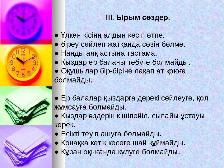 ІІІ. Ырым сөздер. ● Үлкен кісінң алдын кесіп өтпе. ● біреу сөйлеп жатқанда сөзін бөлме. ● Нанды аяқ астына тастама. ● Қыздар ер