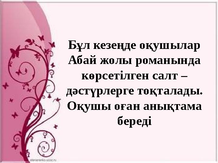 Бұл кезеңде оқушылар Абай жолы романында көрсетілген салт – дәстүрлерге тоқталады. Оқушы оған анықтама береді