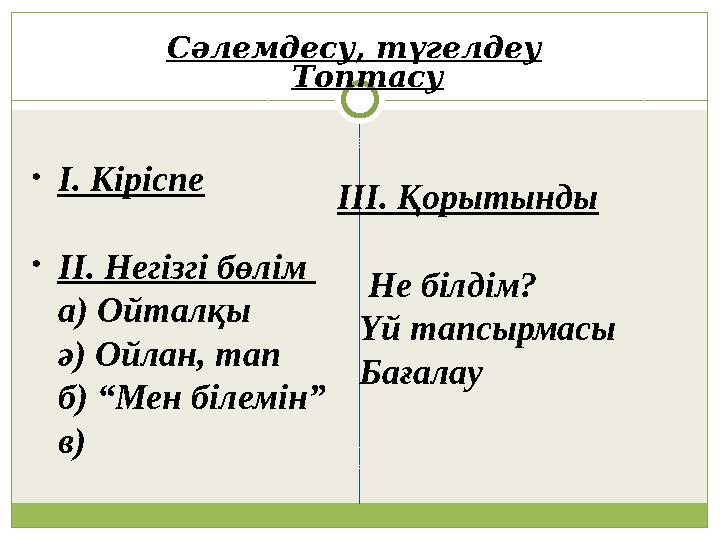 Сәлемдесу, түгелдеу Топтасу • І. Кіріспе • ІІ. Негізгі бөлім а) Ойталқы ә) Ойлан, тап б) “Мен білемін” в) ІІІ. Қорытынды Не