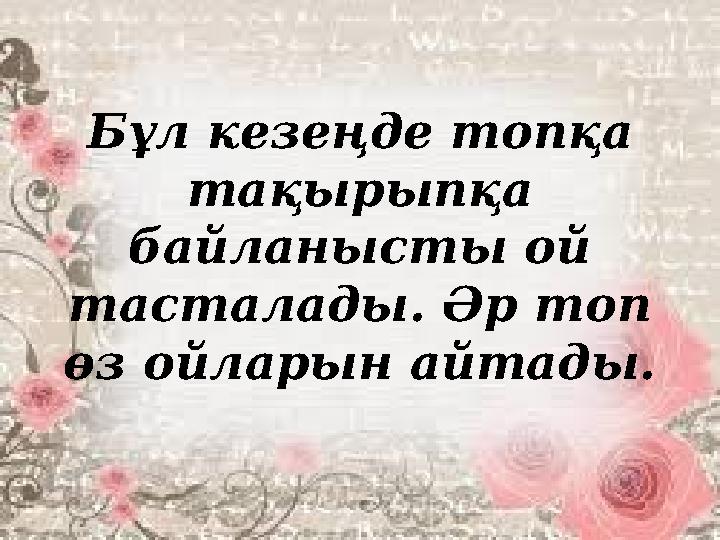 Бұл кезеңде топқа тақырыпқа байланысты ой тасталады. Әр топ өз ойларын айтады.