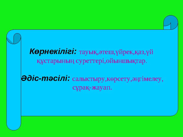 Көрнекілігі: тауық,әтеш,үйрек,қаз,үй құстарының суреттері,ойыншықтар. Әдіс-тәсілі: салыстыру,көрсету,әңгімелеу, сұрақ-жауап.