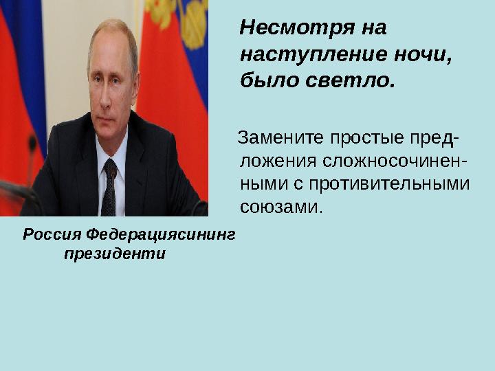 Не смотря на наступление ночи, было светло. Замените простые пред- ложения сложносочинен- ными с противительными