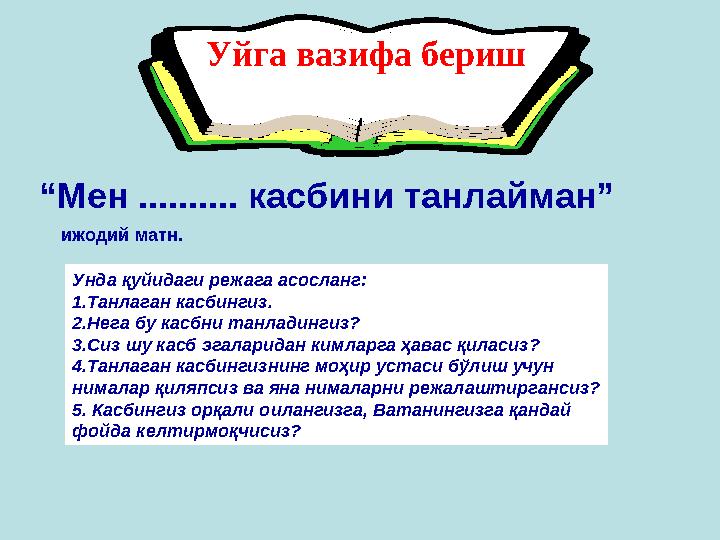 Уйга вазифа бериш “ Мен .......... касбини танлайман” Унда қуйидаги режага асосланг: 1.Танлаган касбингиз. 2.Нега бу касбни т