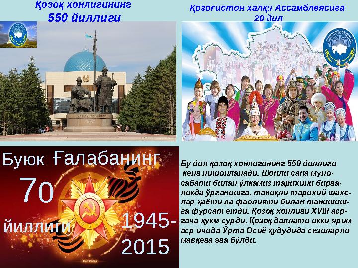 Буюк Ғалабанинг 7 0 йиллиги 1945- 2015Қозоқ хонлигининг 550 йиллиги Бу йил қозоқ хонлигининг 550 йиллиги кенг нишонланади.