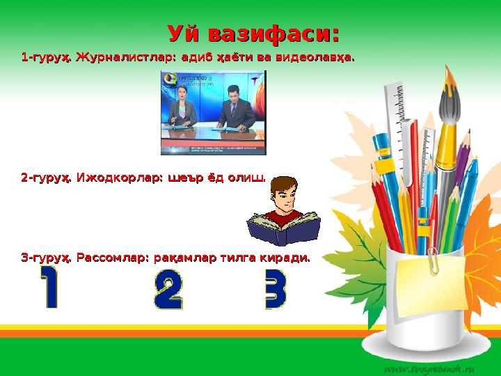 Уй вазифаси:Уй вазифаси: 1-гуруҳ. Журналистлар: адиб ҳаёти ва видеолавҳа.1-гуруҳ. Журналистлар: адиб ҳаёти ва видеолавҳа. 2-гуру