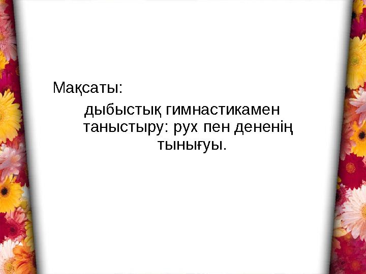 Мақсаты: дыбыстық гимнастикамен таныстыру: рух пен дененің тынығуы.