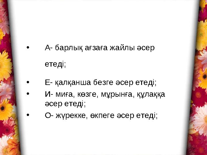 • А- барлық ағзаға жайлы әсер етеді; • Е- қалқанша безге әсер етеді; • И- миға, көзге, мұрынға, құлаққа әсер етеді; • О-