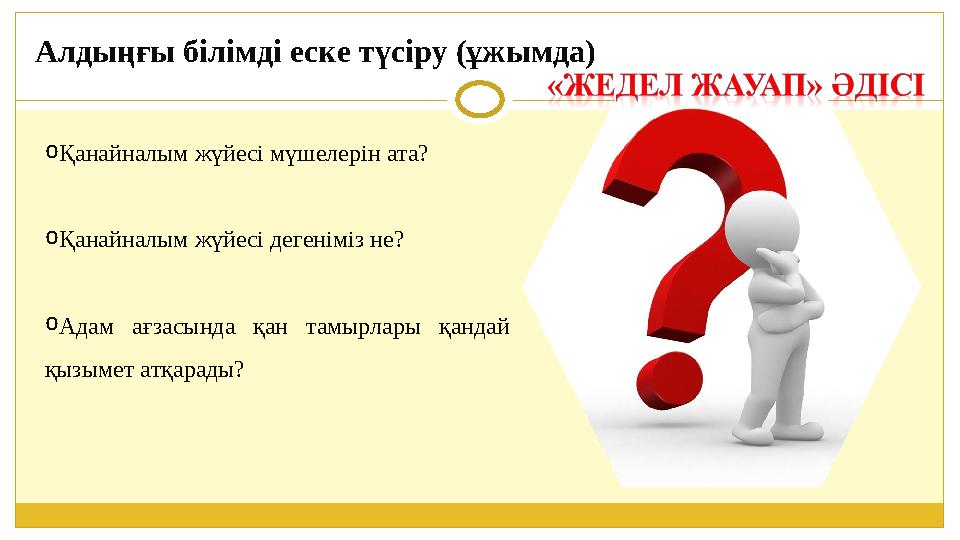 Алдыңғы білімді еске түсіру (ұжымда) oҚанайналым жүйесі мүшелерін ата? oҚанайналым жүйесі дегеніміз не? oАдам ағзасында қан тамы