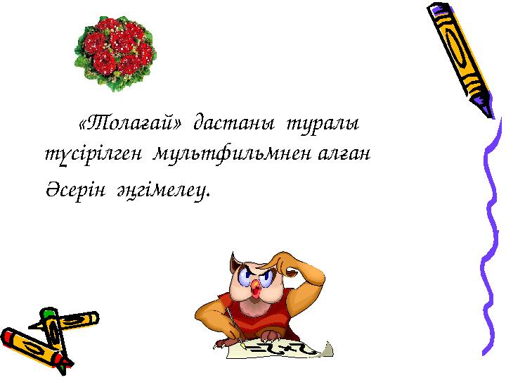«Толағай» дастаны туралы түсірілген мультфильмнен алған Әсерін әңгімелеу.