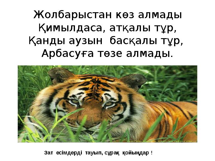 Жолбарыстан көз алмады Қимылдаса, атқалы тұр, Қанды аузын басқалы тұр, Арбасуға төзе алмады. Зат есімдерді тауып, сұрақ қой