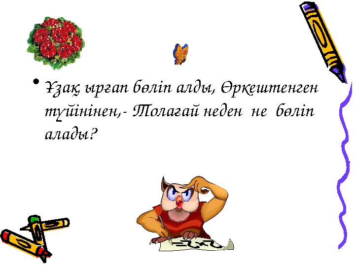 •Ұзақ ырғап бөліп алды, Өркештенген түйінінен,- Толағай неден не бөліп алады?