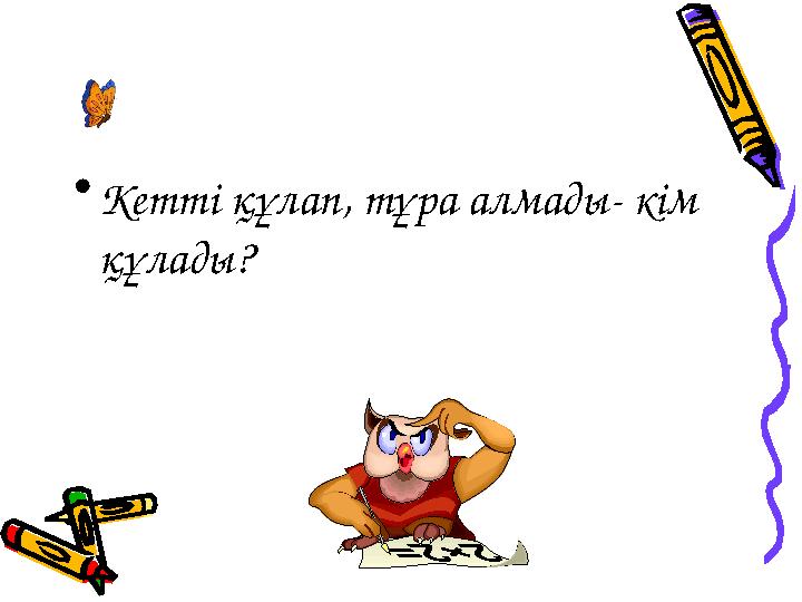 •Кетті құлап, тұра алмады- кім құлады?