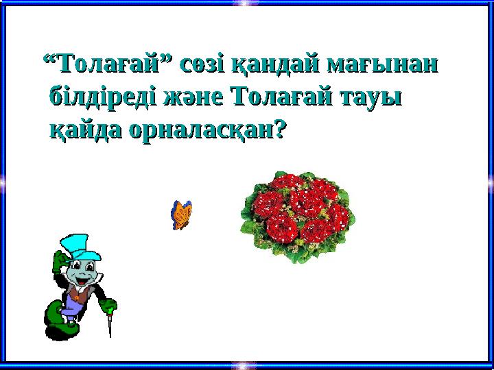 ““Толағай” сөзі қандай мағынанТолағай” сөзі қандай мағынан білдіреді және Толағай тауыбілдіреді және Толағай тауы қайда орна